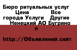 Бюро ритуальных услуг › Цена ­ 3 000 - Все города Услуги » Другие   . Ненецкий АО,Бугрино п.